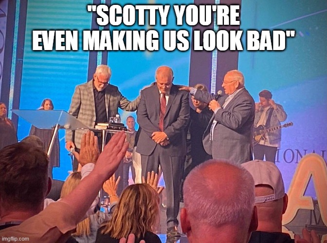 Scotty from Hillsong | "SCOTTY YOU'RE EVEN MAKING US LOOK BAD" | image tagged in scott morrison,scottyfromhillsong | made w/ Imgflip meme maker