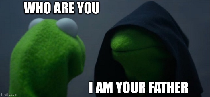 Evil Kermit Meme | WHO ARE YOU; I AM YOUR FATHER | image tagged in memes,evil kermit | made w/ Imgflip meme maker