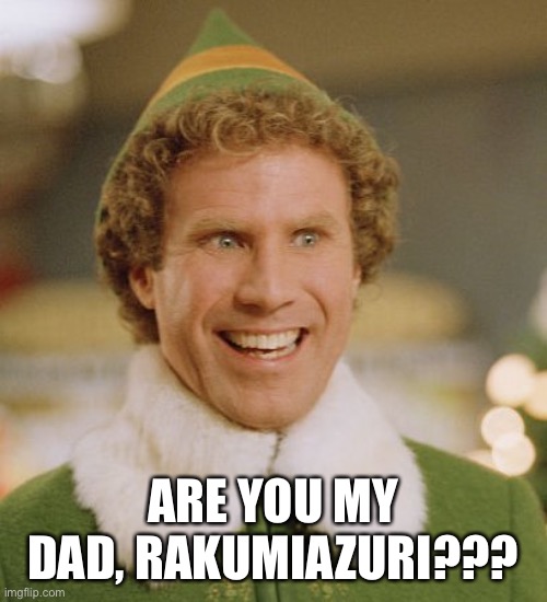 Buddy The Elf Meme | ARE YOU MY DAD, RAKUMIAZURI??? | image tagged in memes,buddy the elf | made w/ Imgflip meme maker