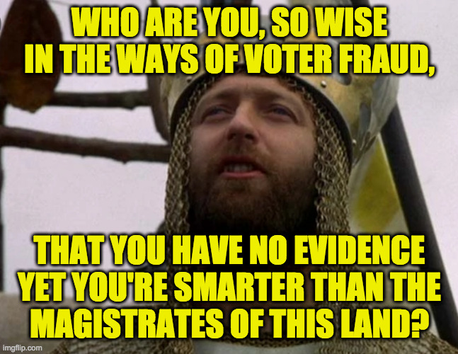 Let's settle this  ( : | WHO ARE YOU, SO WISE IN THE WAYS OF VOTER FRAUD, THAT YOU HAVE NO EVIDENCE YET YOU'RE SMARTER THAN THE
MAGISTRATES OF THIS LAND? | image tagged in memes,voter fraud,the steal that wasn't,le system works | made w/ Imgflip meme maker