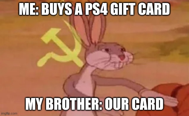 our card | ME: BUYS A PS4 GIFT CARD; MY BROTHER: OUR CARD | image tagged in bugs bunny communist | made w/ Imgflip meme maker