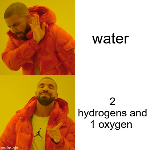 Drake Hotline Bling Meme | water; 2 hydrogens and 1 oxygen | image tagged in memes,drake hotline bling | made w/ Imgflip meme maker