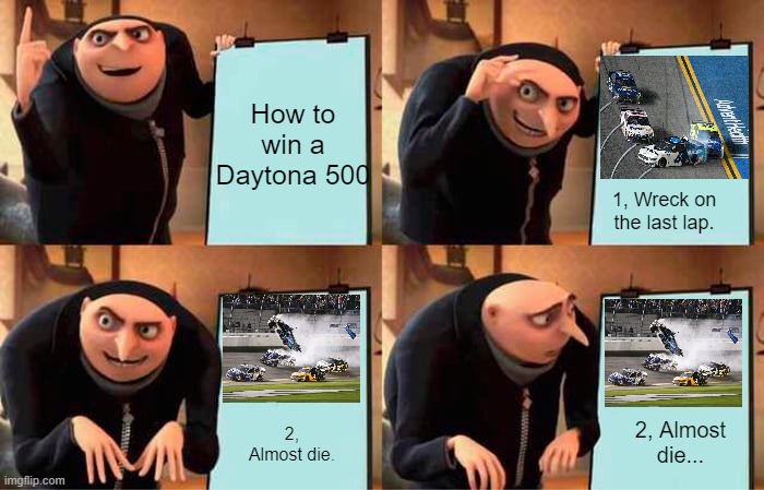 How to win 500. | How to win a Daytona 500; 1, Wreck on the last lap. 2, Almost die... 2, Almost die. | image tagged in memes,gru's plan | made w/ Imgflip meme maker