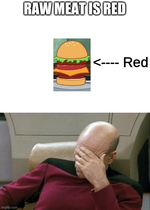 this is dark..... | RAW MEAT IS RED; <---- Red | image tagged in blank white template,memes,captain picard facepalm | made w/ Imgflip meme maker