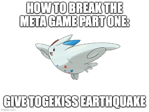 HOW TO BREAK THE META GAME PART ONE:; GIVE TOGEKISS EARTHQUAKE | image tagged in memes,pokemon | made w/ Imgflip meme maker