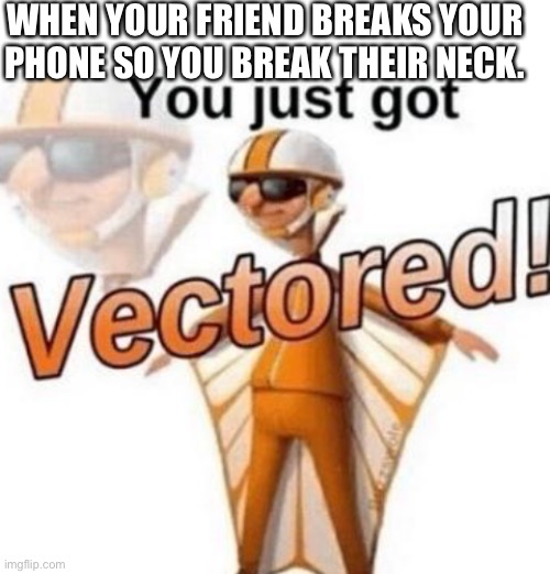 Gottem | WHEN YOUR FRIEND BREAKS YOUR PHONE SO YOU BREAK THEIR NECK. | image tagged in blank white template,you just got vectored | made w/ Imgflip meme maker