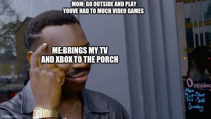 Roll Safe Think About It | MOM: GO OUTSIDE AND PLAY YOUVE HAD TO MUCH VIDEO GAMES; ME:BRINGS MY TV AND XBOX TO THE PORCH | image tagged in memes,roll safe think about it | made w/ Imgflip meme maker