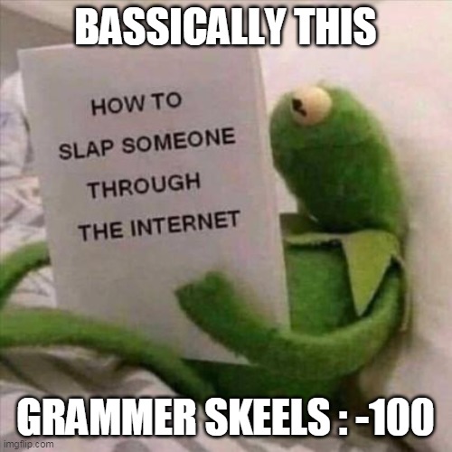 how to slap someone trough the internet | BASSICALLY THIS GRAMMER SKEELS : -100 | image tagged in how to slap someone trough the internet | made w/ Imgflip meme maker