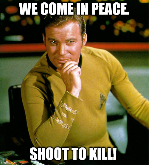 A Captain's Decision | WE COME IN PEACE. SHOOT TO KILL! | image tagged in captain kirk,peace,shoot,kill,decisions | made w/ Imgflip meme maker