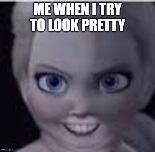 Me trying to look pretty | ME WHEN I TRY TO LOOK PRETTY | image tagged in how i think i look | made w/ Imgflip meme maker