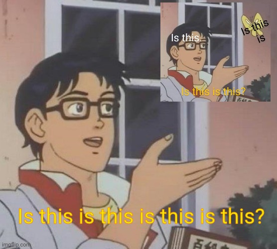 is this is this? | Is this is this is this is this? | image tagged in memes,is this a pigeon | made w/ Imgflip meme maker