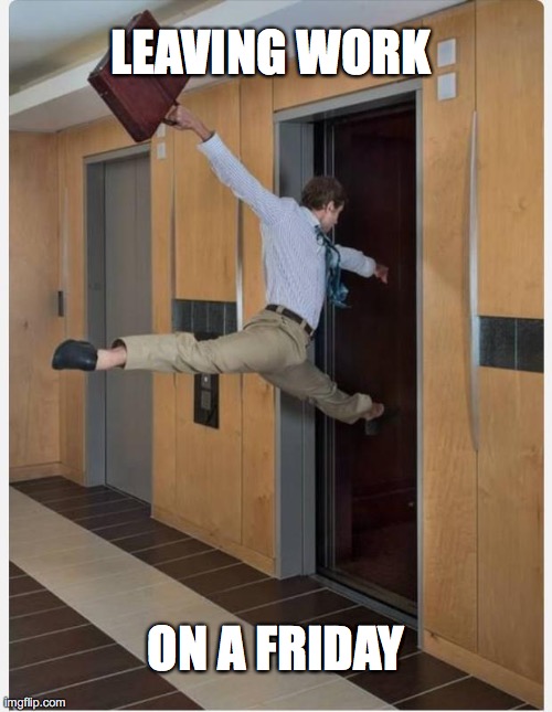 Leaving work on Friday | LEAVING WORK; ON A FRIDAY | image tagged in leaving on friday,friday | made w/ Imgflip meme maker