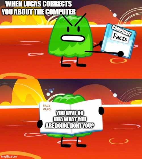 lucas corrects you | WHEN LUCAS CORRECTS YOU ABOUT THE COMPUTER; COMPICKIT; YOU HAVE NO IDEA WHAT YOU ARE DOING, DONT YOU? | image tagged in gelatin's book of facts | made w/ Imgflip meme maker