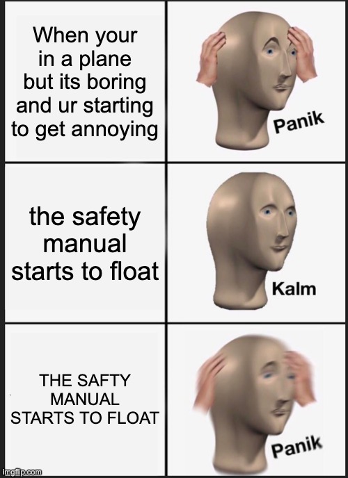 Panik Kalm Panik Meme | When your in a plane but its boring and ur starting to get annoying; the safety manual starts to float; THE SAFTY MANUAL STARTS TO FLOAT | image tagged in memes,panik kalm panik | made w/ Imgflip meme maker