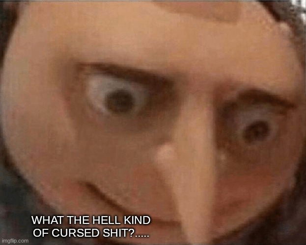 uh oh Gru | WHAT THE HELL KIND OF CURSED SHIT?..... | image tagged in uh oh gru | made w/ Imgflip meme maker