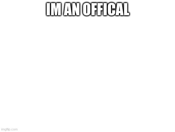 Blank White Template | IM AN OFFICAL | image tagged in blank white template | made w/ Imgflip meme maker