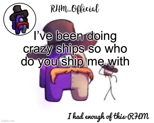 Rhm_Offical temp | I’ve been doing crazy ships so who do you ship me with | image tagged in rhm_offical temp | made w/ Imgflip meme maker