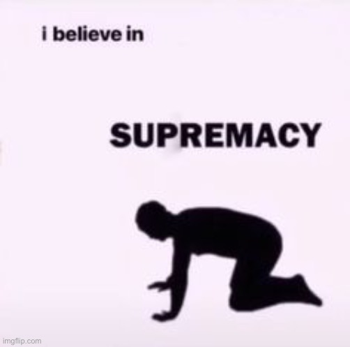 I didn’t have an idea so I just believe in supremacy :P | image tagged in i believe in supremacy | made w/ Imgflip meme maker