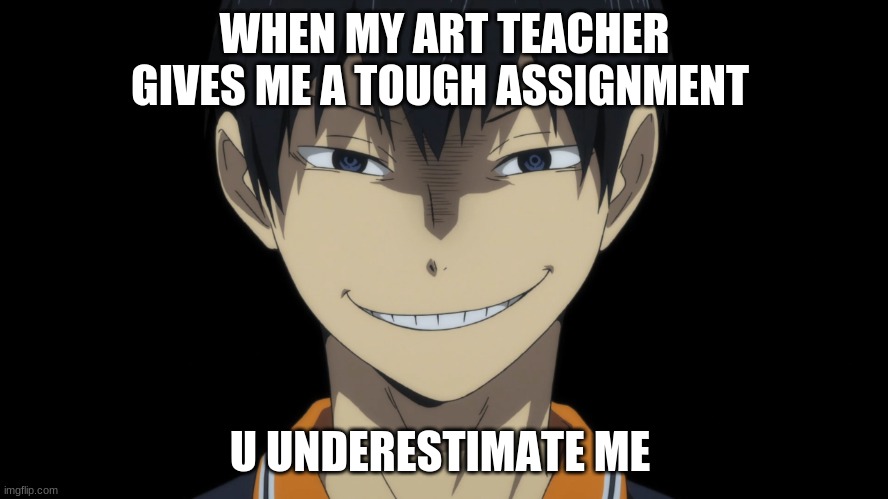 artist/anime meme | WHEN MY ART TEACHER GIVES ME A TOUGH ASSIGNMENT; U UNDERESTIMATE ME | image tagged in funny meme | made w/ Imgflip meme maker