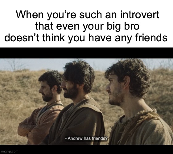 When you’re such an introvert that even your big bro doesn’t think you have any friends | image tagged in blank white template,the chosen | made w/ Imgflip meme maker