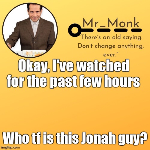 Mr_Monk Template #1 (Thx Suga,!) | Okay, I've watched for the past few hours; Who tf is this Jonah guy? | image tagged in mr_monk template 1 thx suga | made w/ Imgflip meme maker
