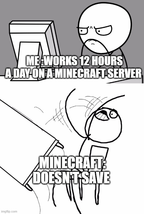 Computer Guy And Table Flip Guy | ME :WORKS 12 HOURS A DAY ON A MINECRAFT SERVER; MINECRAFT: DOESN'T SAVE | image tagged in computer guy and table flip guy | made w/ Imgflip meme maker