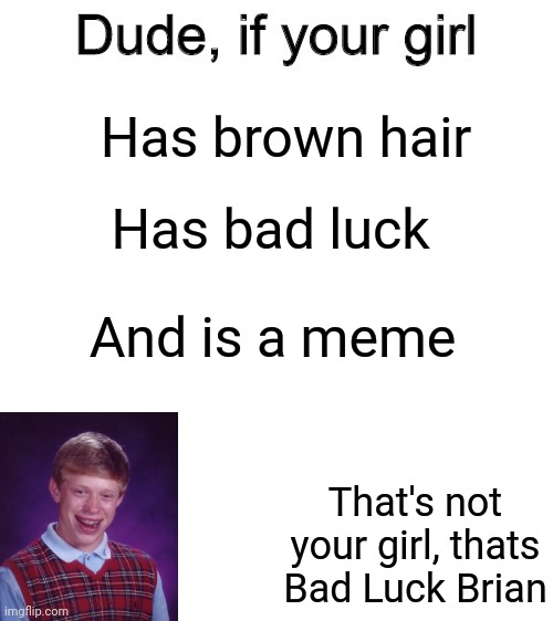 dude if your girl | Has bad luck; Has brown hair; And is a meme; That's not your girl, thats Bad Luck Brian | image tagged in dude if your girl,bad luck brian,memes | made w/ Imgflip meme maker