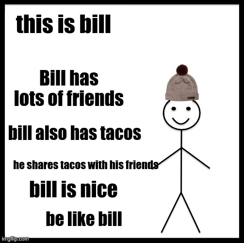 be like bill | this is bill; Bill has lots of friends; bill also has tacos; he shares tacos with his friends; bill is nice; be like bill | image tagged in memes,be like bill | made w/ Imgflip meme maker