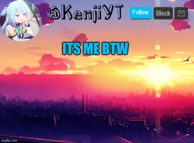 KenjiYT temp | ITS ME BTW | image tagged in kenjiyt temp | made w/ Imgflip meme maker