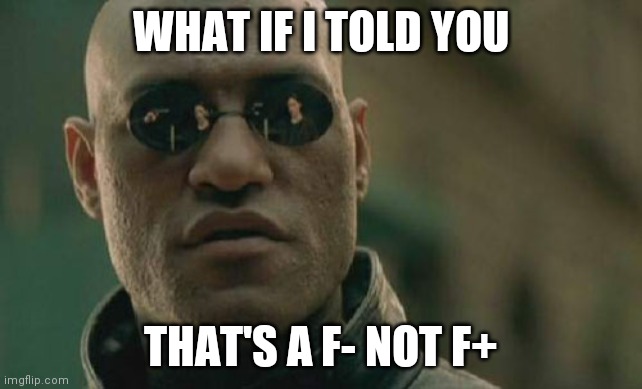 Matrix Morpheus Meme | WHAT IF I TOLD YOU THAT'S A F- NOT F+ | image tagged in memes,matrix morpheus | made w/ Imgflip meme maker