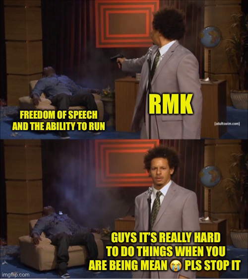 Who Killed Hannibal | RMK; FREEDOM OF SPEECH AND THE ABILITY TO RUN; GUYS IT’S REALLY HARD TO DO THINGS WHEN YOU ARE BEING MEAN 😭 PLS STOP IT | image tagged in memes,who killed hannibal | made w/ Imgflip meme maker
