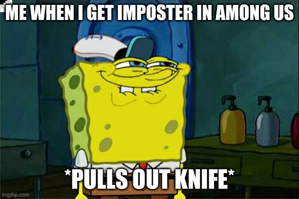 Don't You Squidward Meme | ME WHEN I GET IMPOSTER IN AMONG US; *PULLS OUT KNIFE* | image tagged in memes,don't you squidward | made w/ Imgflip meme maker