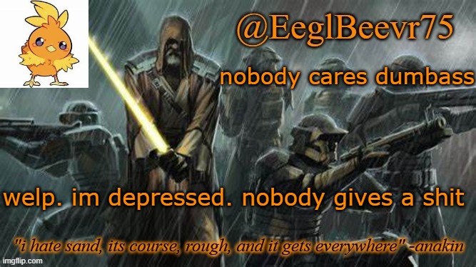 why do you think theyll ccare about you. they have better things to do. | nobody cares dumbass; welp. im depressed. nobody gives a shit | image tagged in ebik clone temp | made w/ Imgflip meme maker