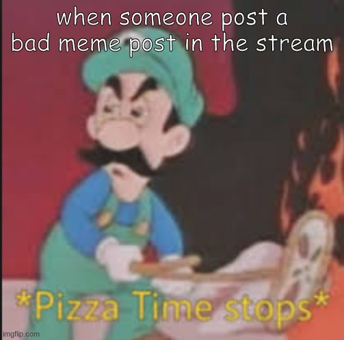 Pizza Time Stops | when someone post a bad meme post in the stream | image tagged in pizza time stops | made w/ Imgflip meme maker