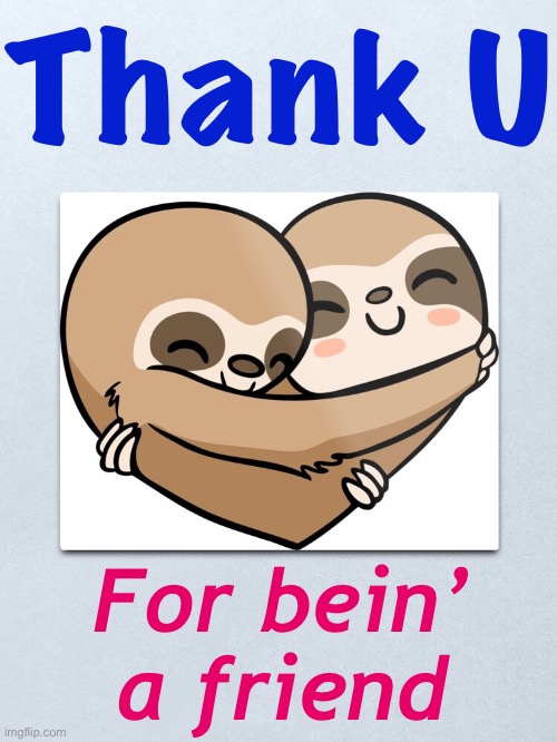 Thank you for stopping by and for supporting my work on Imgflip. | Thank U; For bein’ a friend | image tagged in sloth heart hugs | made w/ Imgflip meme maker