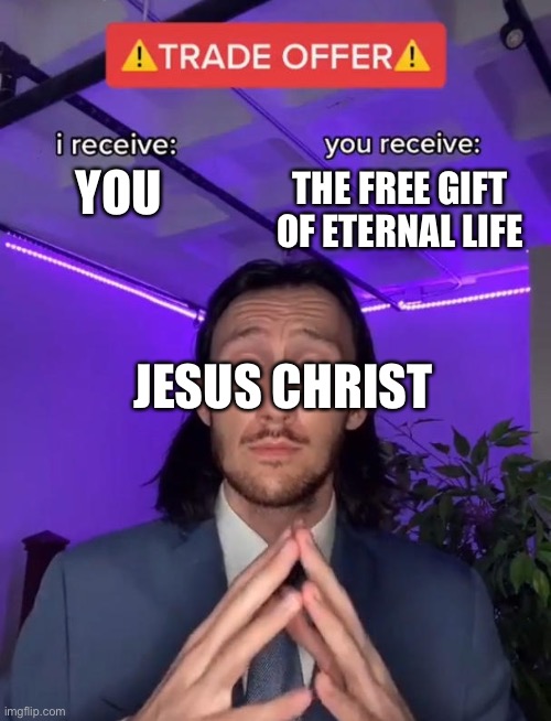 This sums up salvation | YOU; THE FREE GIFT OF ETERNAL LIFE; JESUS CHRIST | image tagged in trade offer,salvation,jesus | made w/ Imgflip meme maker