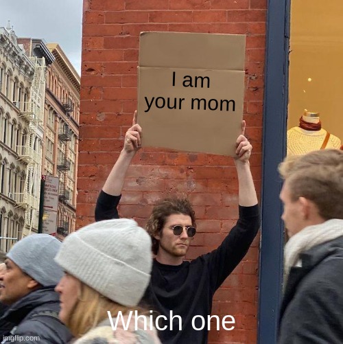 I am your mom; Which one | image tagged in memes,guy holding cardboard sign | made w/ Imgflip meme maker