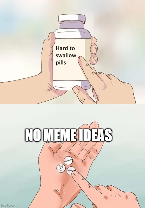 b a r f * | NO MEME IDEAS | image tagged in memes,hard to swallow pills | made w/ Imgflip meme maker