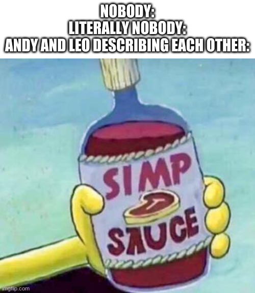 I mean- they can be considered simps- or just insanely nice/kind/sweet people- Mod Note: Yes. | NOBODY:
LITERALLY NOBODY:
ANDY AND LEO DESCRIBING EACH OTHER: | image tagged in simp sauce | made w/ Imgflip meme maker
