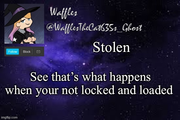WafflesTheCat635 announcement template | Stolen; See that’s what happens when your not locked and loaded | image tagged in wafflesthecat635 announcement template | made w/ Imgflip meme maker