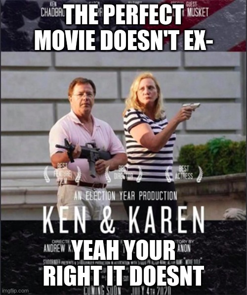 Karen and Ken | THE PERFECT MOVIE DOESN'T EX-; YEAH YOUR RIGHT IT DOESNT | image tagged in karen,omg karen,memes | made w/ Imgflip meme maker