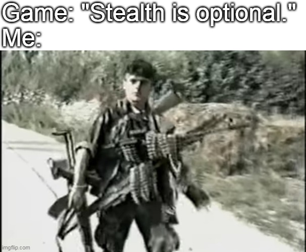 Feel free to use the new template that i just made. | Game: "Stealth is optional."
Me: | image tagged in soldier carrying heavy weapons | made w/ Imgflip meme maker
