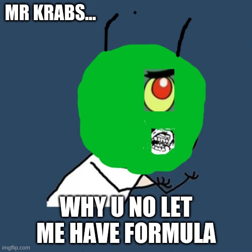Another meme idea of the day | MR KRABS... WHY U NO LET ME HAVE FORMULA | image tagged in memes,y u no,funny,spongebob | made w/ Imgflip meme maker