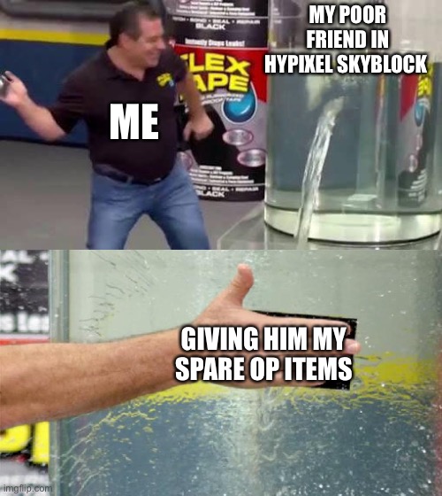 Flex Tape | MY POOR FRIEND IN HYPIXEL SKYBLOCK; ME; GIVING HIM MY SPARE OP ITEMS | image tagged in flex tape | made w/ Imgflip meme maker