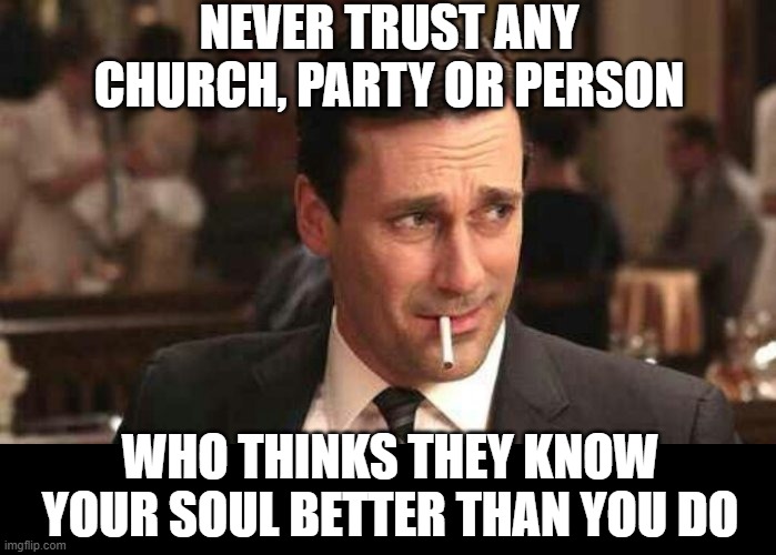 NEVER TRUST ANY CHURCH, PARTY OR PERSON WHO THINKS THEY KNOW YOUR SOUL BETTER THAN YOU DO | made w/ Imgflip meme maker