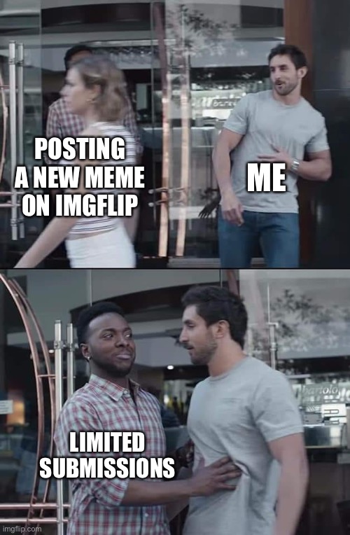 black guy stopping | ME; POSTING A NEW MEME ON IMGFLIP; LIMITED SUBMISSIONS | image tagged in black guy stopping | made w/ Imgflip meme maker