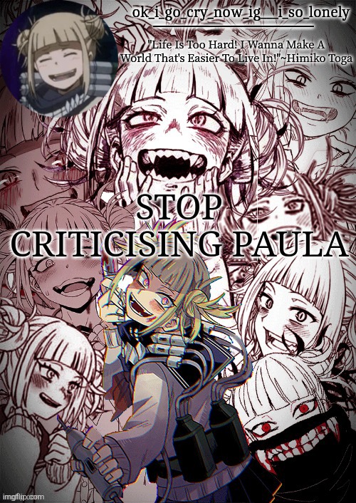 my toga temp | STOP CRITICISING PAULA | image tagged in my toga temp | made w/ Imgflip meme maker