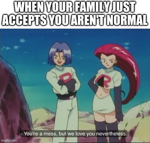 WHEN YOUR FAMILY JUST ACCEPTS YOU AREN'T NORMAL | made w/ Imgflip meme maker