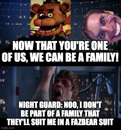One Of Us from Night_Cove the fox in a Nutshell | NOW THAT YOU'RE ONE OF US, WE CAN BE A FAMILY! NIGHT GUARD: NOO, I DON'T BE PART OF A FAMILY THAT THEY'LL SUIT ME IN A FAZBEAR SUIT | image tagged in memes,star wars no,fnaf,freddy fazbear,when the imposter is sus,funny memes | made w/ Imgflip meme maker