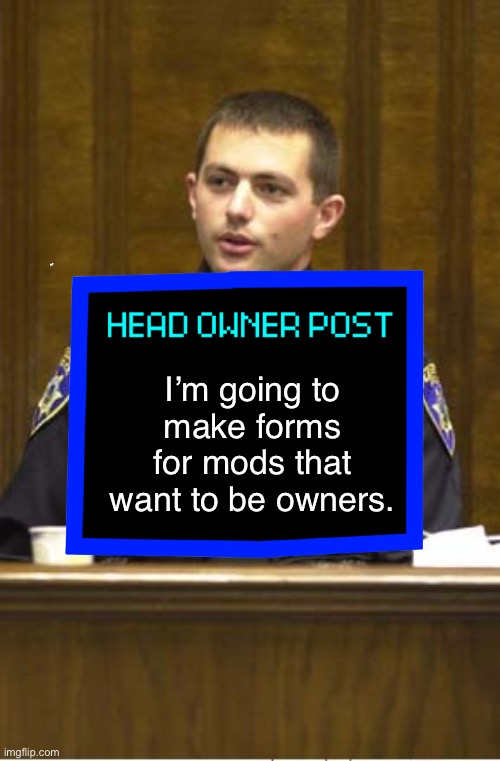 Police Officer Testifying Meme | I’m going to make forms for mods that want to be owners. | image tagged in memes,police officer testifying | made w/ Imgflip meme maker